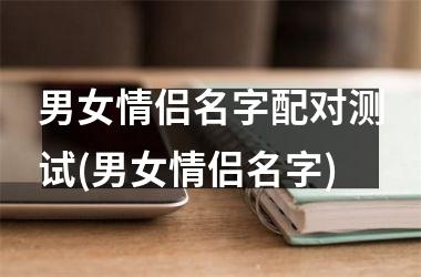 男女情侣名字配对测试(男女情侣名字)