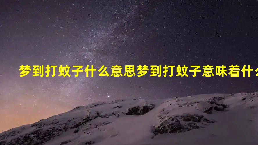 梦到打蚊子什么意思 梦到打蚊子意味着什么