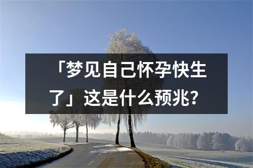 「梦见自己怀孕快生了」这是什么预兆？