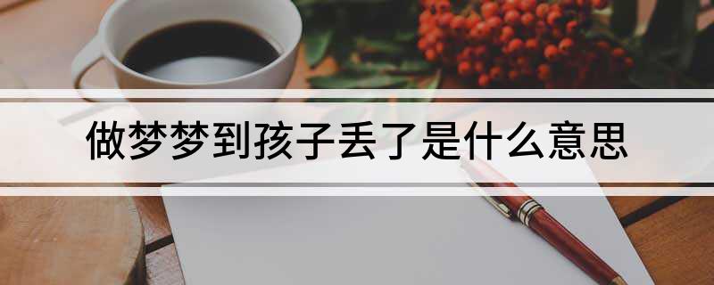 做梦梦到孩子丢了是什么意思